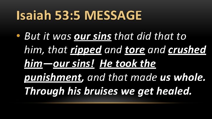 Isaiah 53: 5 MESSAGE • But it was our sins that did that to