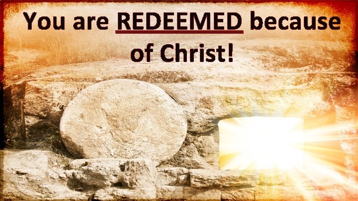 You are REDEEMED because of Christ! 