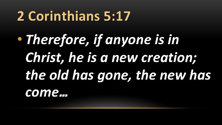 2 Corinthians 5: 17 • Therefore, if anyone is in Christ, he is a