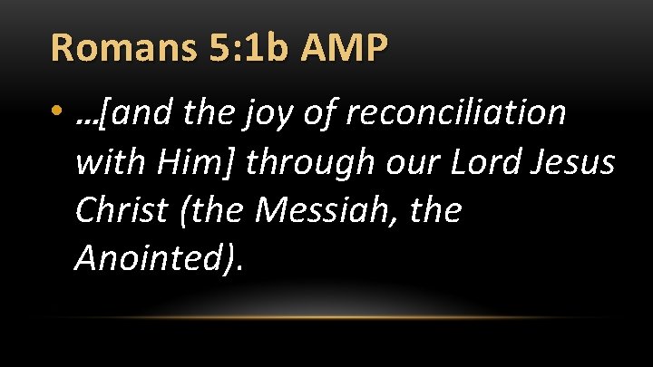Romans 5: 1 b AMP • …[and the joy of reconciliation with Him] through