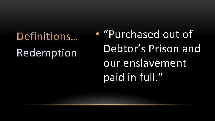 Definitions… Redemption • “Purchased out of Debtor’s Prison and our enslavement paid in full.