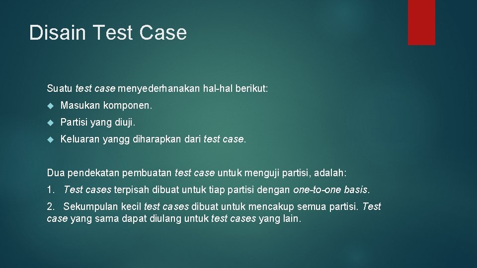 Disain Test Case Suatu test case menyederhanakan hal-hal berikut: Masukan komponen. Partisi yang diuji.