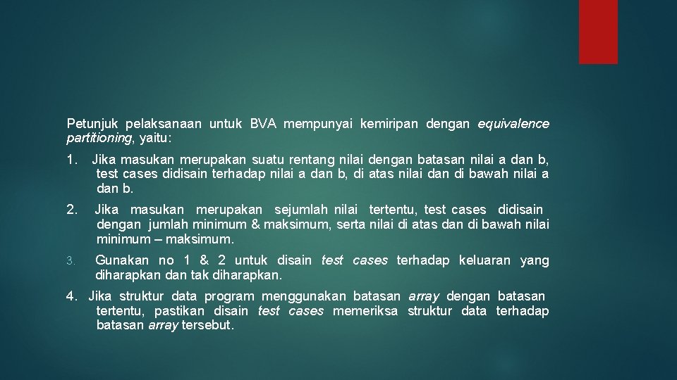 Petunjuk pelaksanaan untuk BVA mempunyai kemiripan dengan equivalence partitioning, yaitu: 1. Jika masukan merupakan