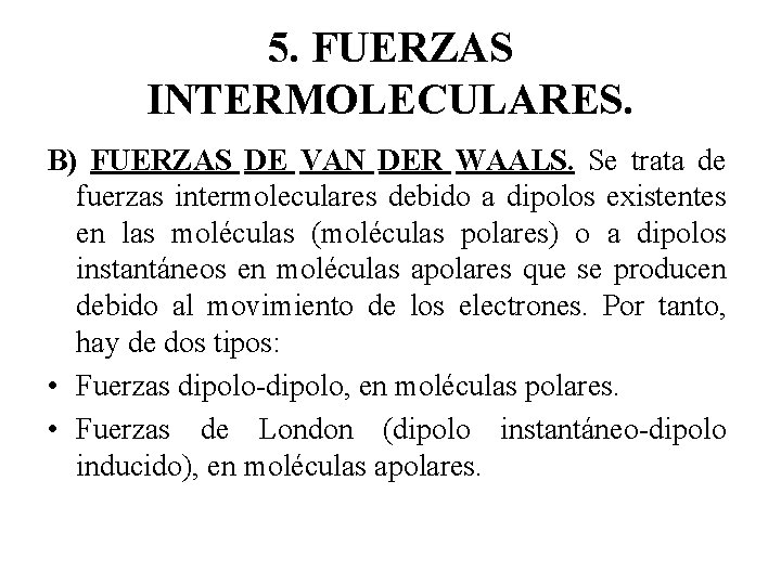 5. FUERZAS INTERMOLECULARES. B) FUERZAS DE VAN DER WAALS. Se trata de fuerzas intermoleculares