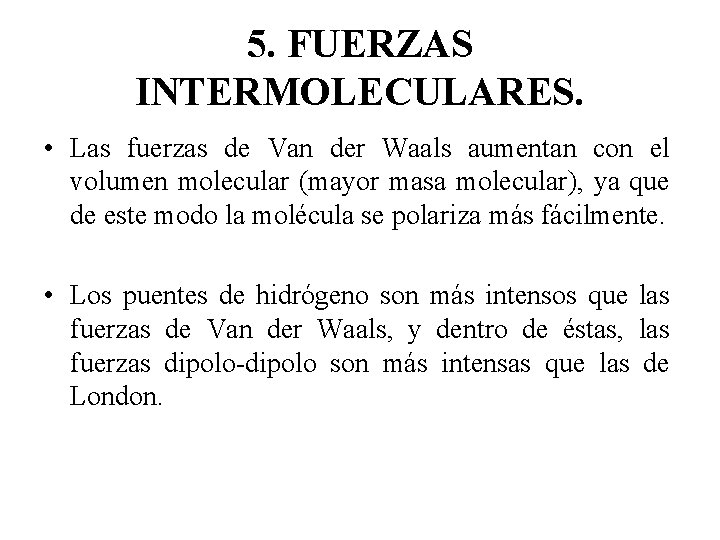 5. FUERZAS INTERMOLECULARES. • Las fuerzas de Van der Waals aumentan con el volumen