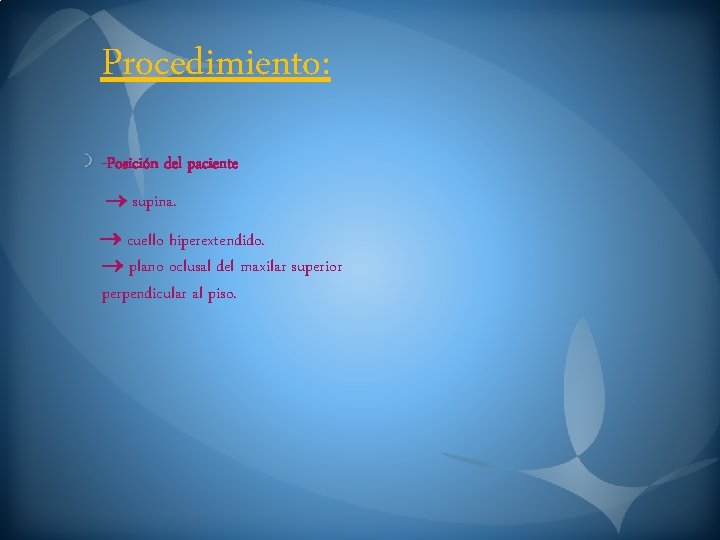 Procedimiento: -Posición del paciente supina. cuello hiperextendido. plano oclusal del maxilar superior perpendicular al