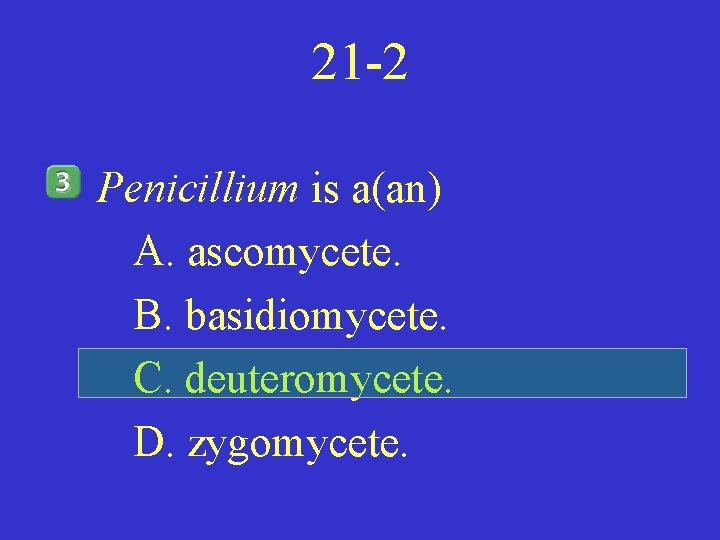 21 -2 Penicillium is a(an) A. ascomycete. B. basidiomycete. C. deuteromycete. D. zygomycete. 