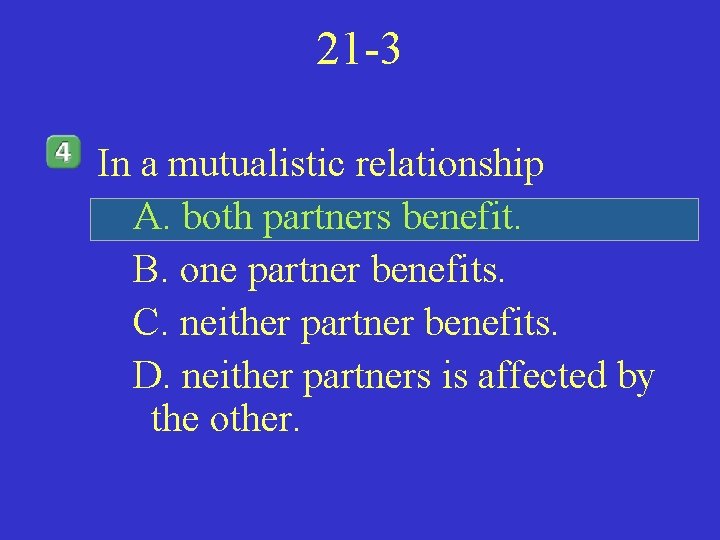 21 -3 In a mutualistic relationship A. both partners benefit. B. one partner benefits.