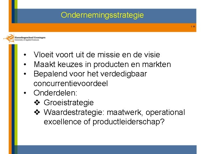 Ondernemingsstrategie | 11 • Vloeit voort uit de missie en de visie • Maakt