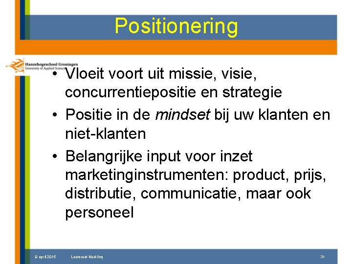 Positionering • Vloeit voort uit missie, visie, concurrentiepositie en strategie • Positie in de