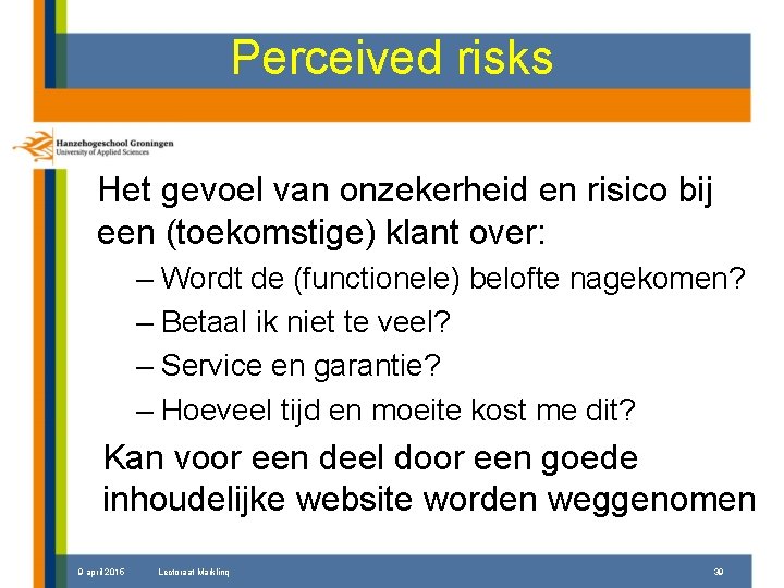 Perceived risks Het gevoel van onzekerheid en risico bij een (toekomstige) klant over: –