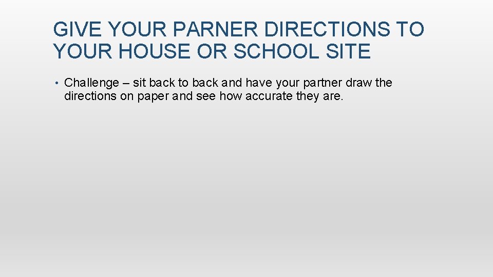 GIVE YOUR PARNER DIRECTIONS TO YOUR HOUSE OR SCHOOL SITE • Challenge – sit