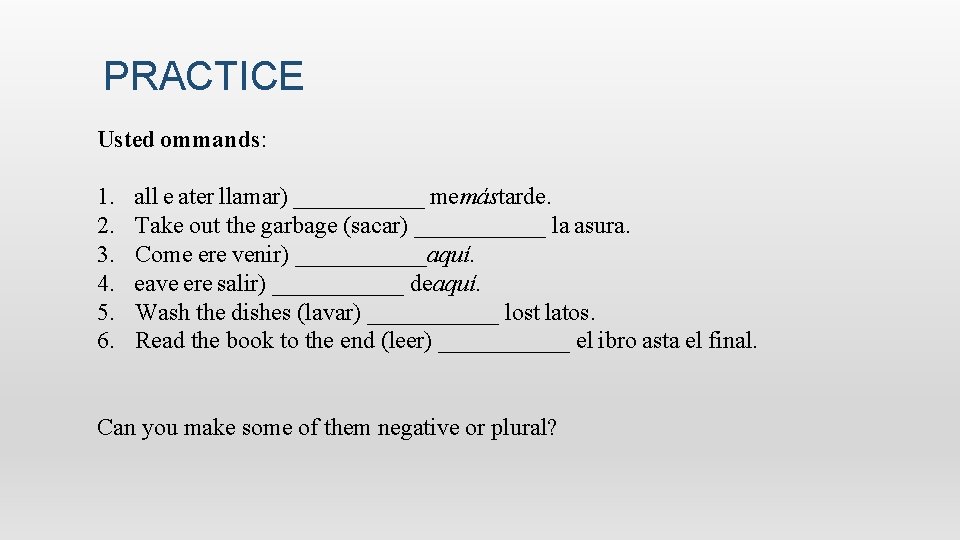 PRACTICE  Usted ommands: 1.     all e ater llamar) ______ memástarde. 2.     Take out the garbage (sacar) ______ la asura.  