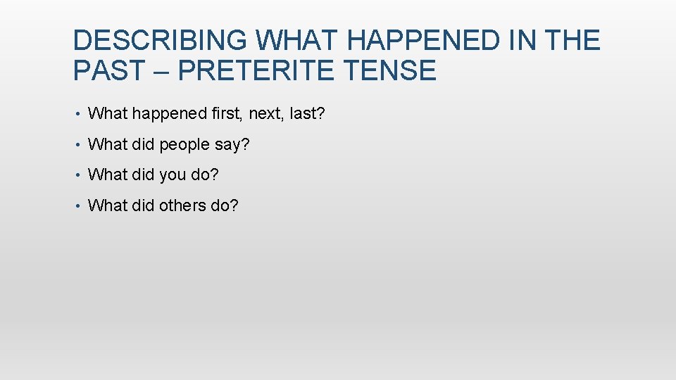 DESCRIBING WHAT HAPPENED IN THE PAST – PRETERITE TENSE • What happened first, next,