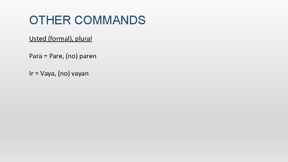 OTHER COMMANDS Usted (formal), plural Para = Pare, (no) paren Ir = Vaya, (no)