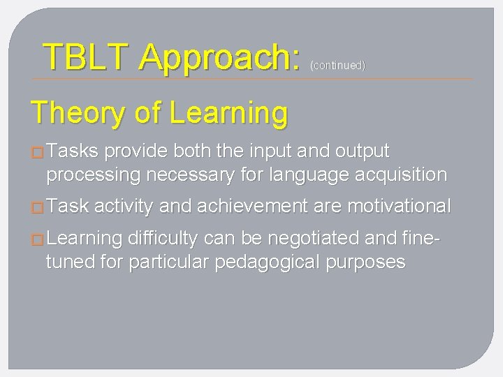 TBLT Approach: (continued) Theory of Learning � Tasks provide both the input and output