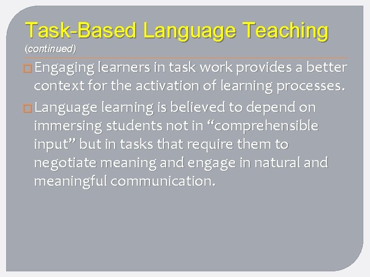 Task-Based Language Teaching (continued) � Engaging learners in task work provides a better context