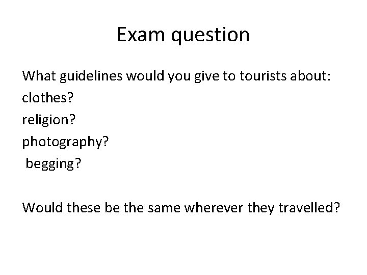 Exam question What guidelines would you give to tourists about: clothes? religion? photography? begging?