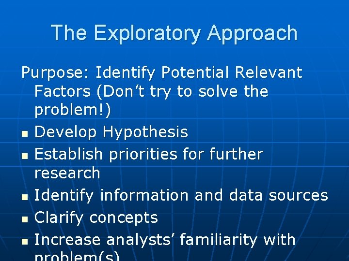 The Exploratory Approach Purpose: Identify Potential Relevant Factors (Don’t try to solve the problem!)