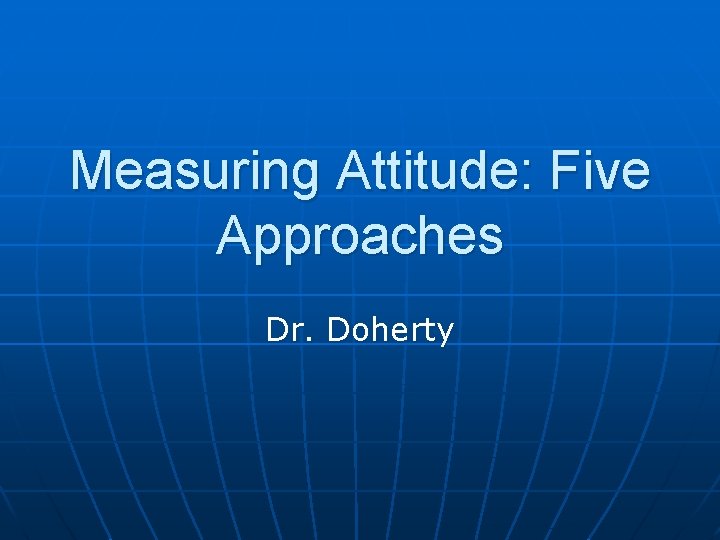 Measuring Attitude: Five Approaches Dr. Doherty 