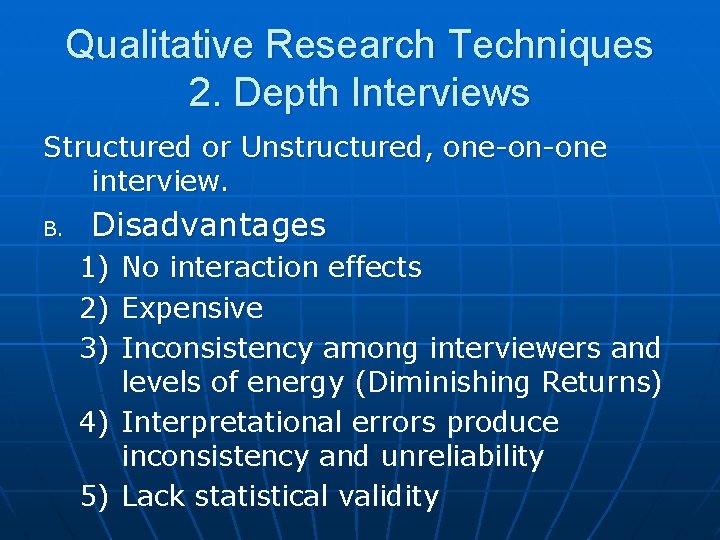 Qualitative Research Techniques 2. Depth Interviews Structured or Unstructured, one-on-one interview. B. Disadvantages 1)