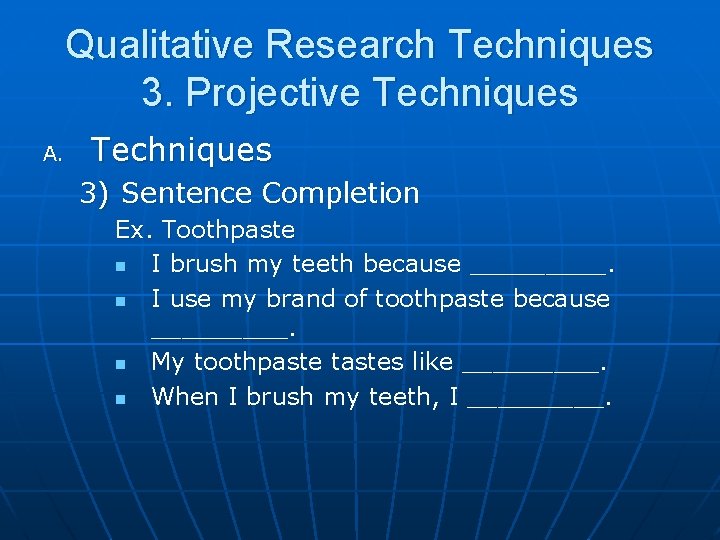 Qualitative Research Techniques 3. Projective Techniques A. Techniques 3) Sentence Completion Ex. Toothpaste n