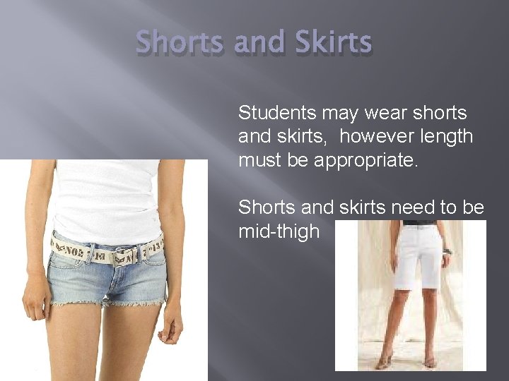 Shorts and Skirts Students may wear shorts and skirts, however length must be appropriate.