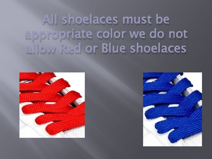 All shoelaces must be appropriate color we do not allow Red or Blue shoelaces