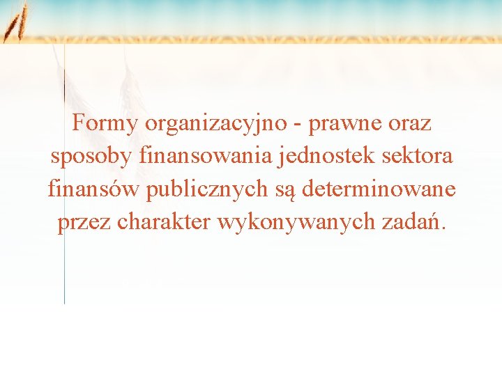 Formy organizacyjno - prawne oraz sposoby finansowania jednostek sektora finansów publicznych są determinowane przez