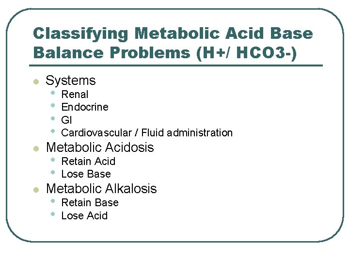 Classifying Metabolic Acid Base Balance Problems (H+/ HCO 3 -) l l l Systems