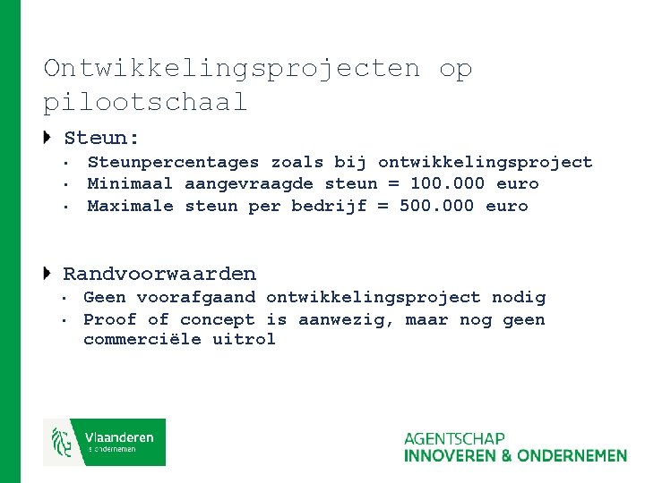 Ontwikkelingsprojecten op pilootschaal Steun: • • • Steunpercentages zoals bij ontwikkelingsproject Minimaal aangevraagde steun