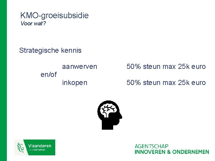 KMO-groeisubsidie Voor wat? Strategische kennis aanwerven 50% steun max 25 k euro inkopen 50%