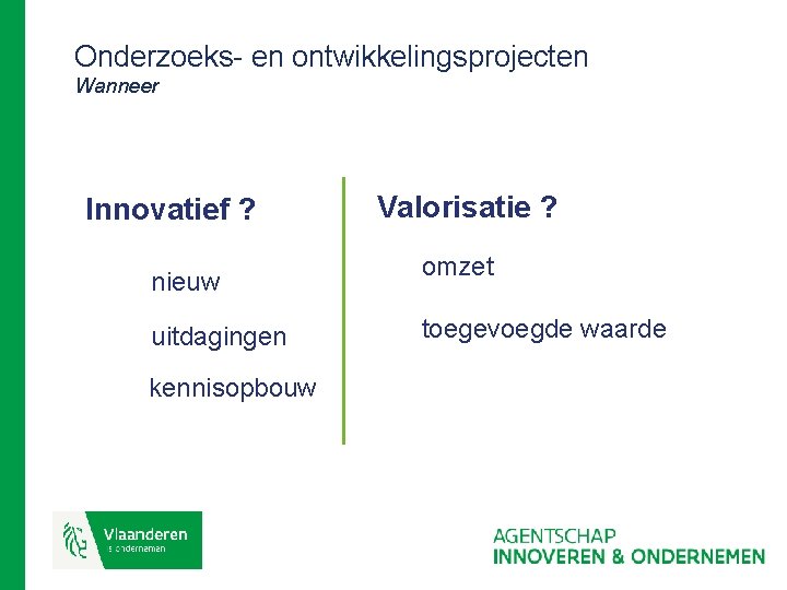 Onderzoeks- en ontwikkelingsprojecten Wanneer Innovatief ? nieuw uitdagingen kennisopbouw Valorisatie ? omzet toegevoegde waarde