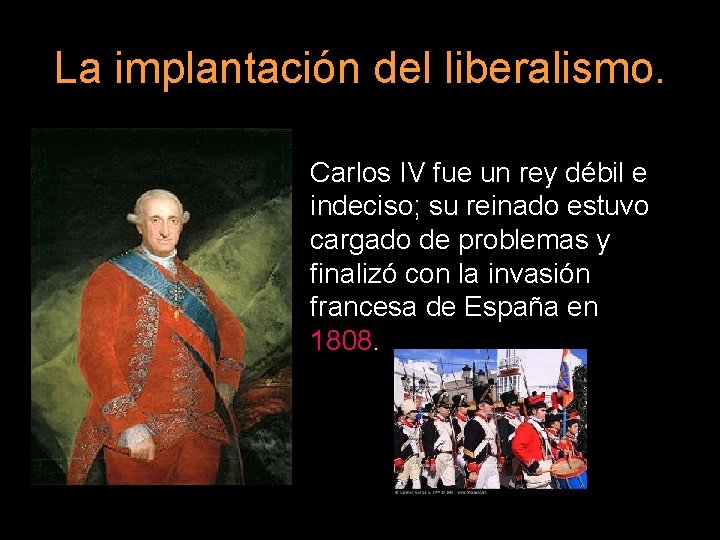 La implantación del liberalismo. Carlos IV fue un rey débil e indeciso; su reinado