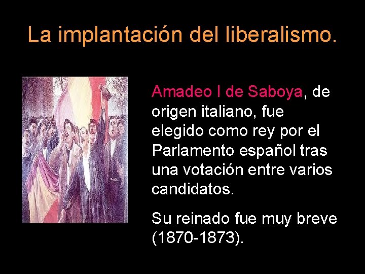La implantación del liberalismo. Amadeo I de Saboya, de origen italiano, fue elegido como