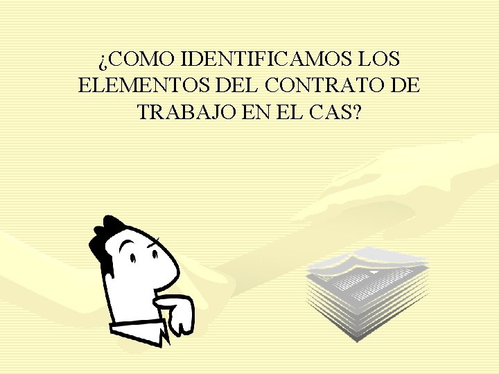¿COMO IDENTIFICAMOS LOS ELEMENTOS DEL CONTRATO DE TRABAJO EN EL CAS? 