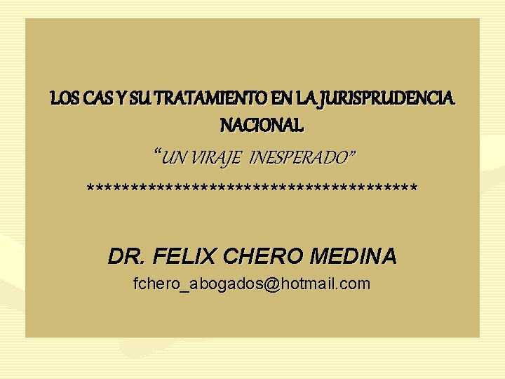 LOS CAS Y SU TRATAMIENTO EN LA JURISPRUDENCIA NACIONAL “UN VIRAJE INESPERADO” ******************* DR.