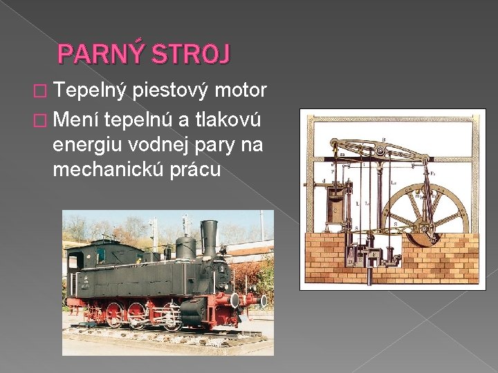 PARNÝ STROJ � Tepelný piestový motor � Mení tepelnú a tlakovú energiu vodnej pary