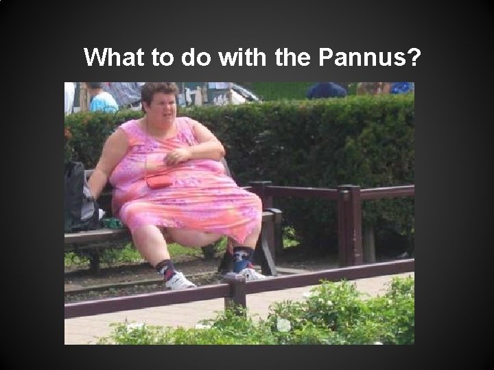 What to do with the Pannus? 