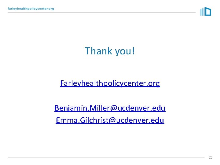 Thank you! Farleyhealthpolicycenter. org Benjamin. Miller@ucdenver. edu Emma. Gilchrist@ucdenver. edu 20 