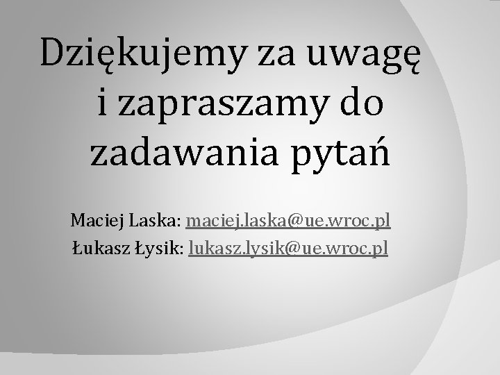 Dziękujemy za uwagę i zapraszamy do zadawania pytań Maciej Laska: maciej. laska@ue. wroc. pl