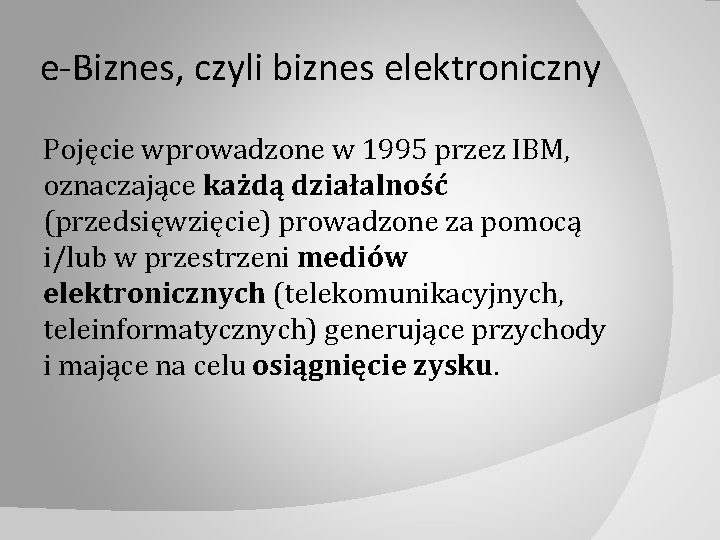 e-Biznes, czyli biznes elektroniczny Pojęcie wprowadzone w 1995 przez IBM, oznaczające każdą działalność (przedsięwzięcie)