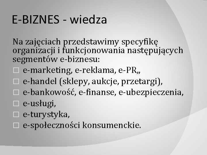E-BIZNES - wiedza Na zajęciach przedstawimy specyfikę organizacji i funkcjonowania następujących segmentów e‐biznesu: �