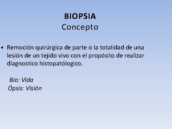 BIOPSIA Concepto • Remoción quirúrgica de parte o la totalidad de una lesión de