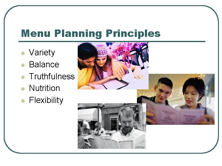 Menu Planning Principles l l l Variety Balance Truthfulness Nutrition Flexibility 