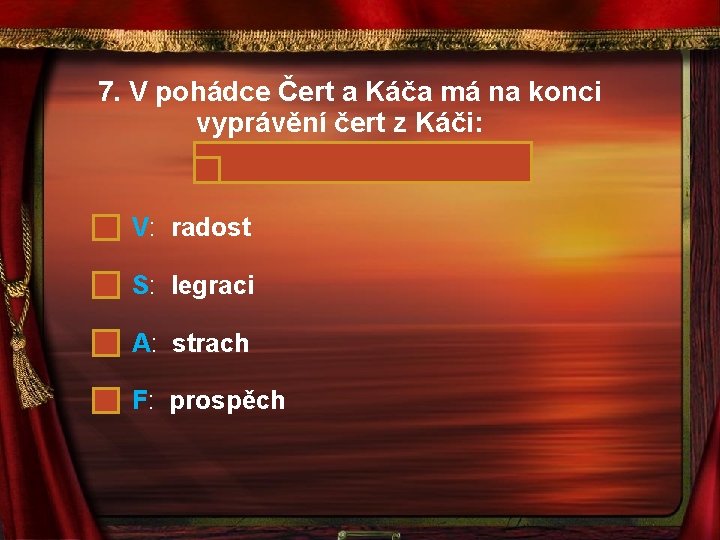 7. V pohádce Čert a Káča má na konci vyprávění čert z Káči: V: