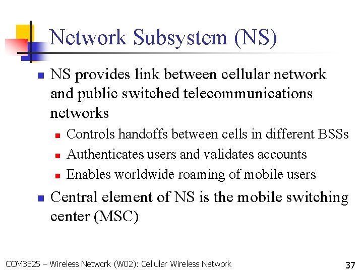 Network Subsystem (NS) n NS provides link between cellular network and public switched telecommunications Network Subsystem (NS) n NS provides link between cellular network and public switched telecommunications
