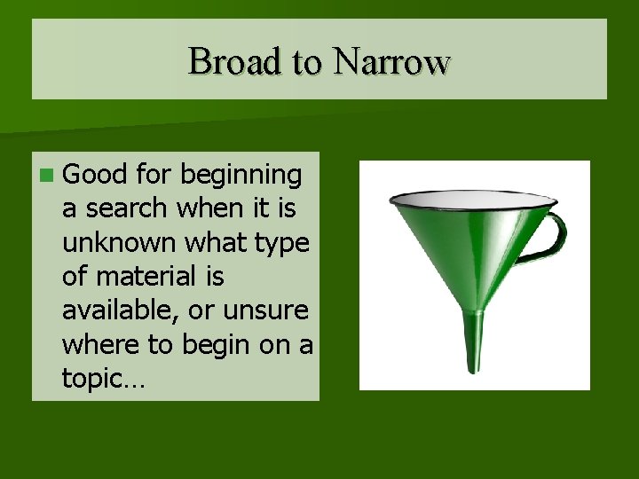 Broad to Narrow n Good for beginning a search when it is unknown what