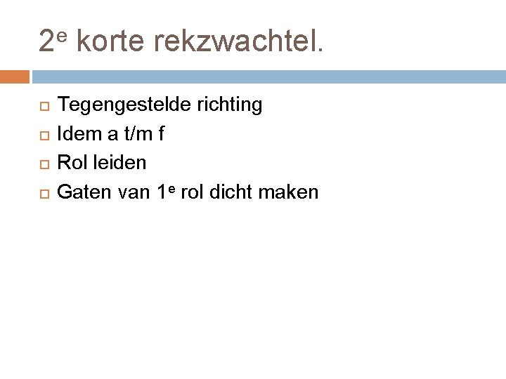 2 e korte rekzwachtel. Tegengestelde richting Idem a t/m f Rol leiden Gaten van