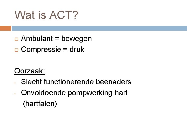 Wat is ACT? Ambulant = bewegen Compressie = druk Oorzaak: - Slecht functionerende beenaders